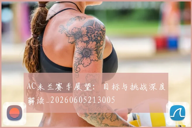 AC米兰赛季展望：目标与挑战深度解读_20260605213005