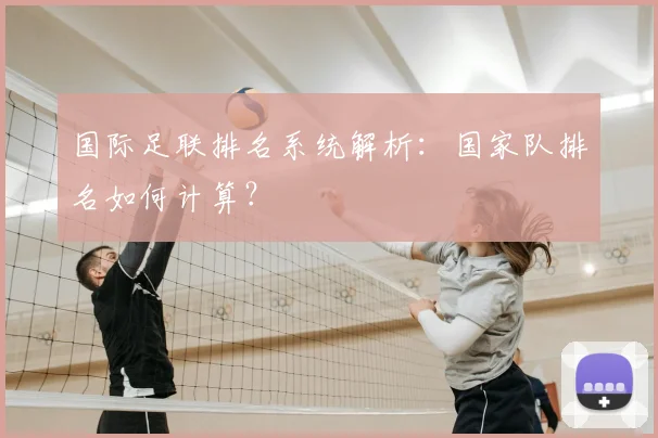 国际足联排名系统解析:国家队排名如何计算?