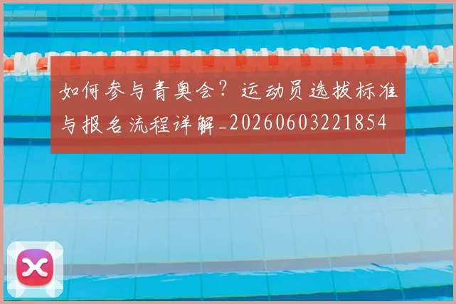如何参与青奥会？运动员选拔标准与报名流程详解_20260603221854