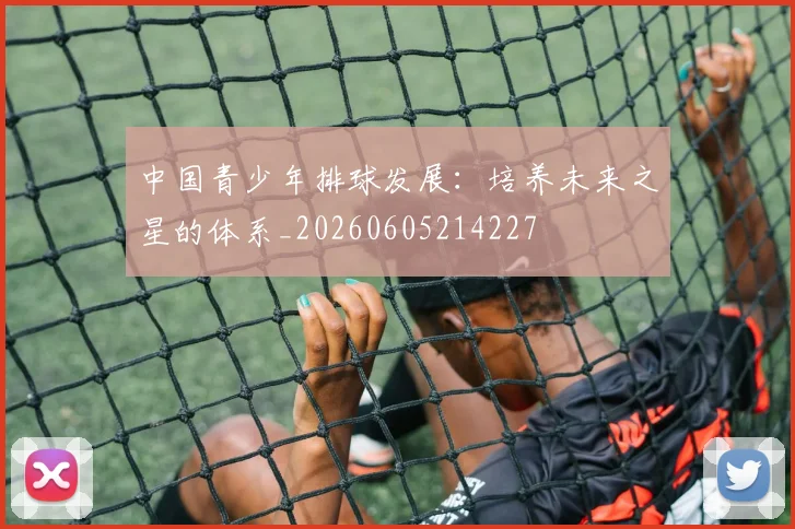 中国青少年排球发展：培养未来之星的体系_20260605214227
