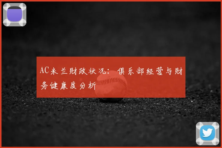 AC米兰财政状况：俱乐部经营与财务健康度分析