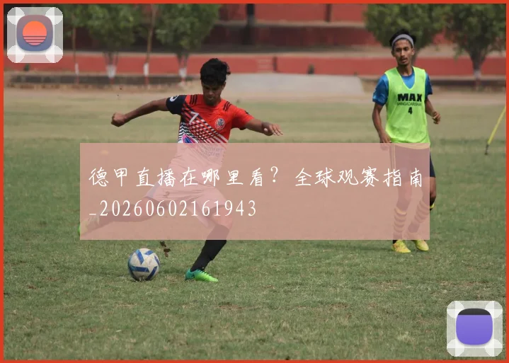 德甲直播在哪里看？全球观赛指南_20260602161943